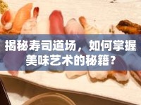揭秘壽司道場，如何掌握美味藝術(shù)的秘籍？