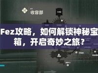 Fez攻略，如何解鎖神秘寶箱，開啟奇妙之旅？