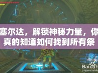 塞爾達(dá)，解鎖神秘力量，你真的知道如何找到所有祭壇嗎？