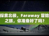 探索北極，F(xiàn)araway 冒險(xiǎn)之旅，你準(zhǔn)備好了嗎？