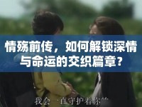 情殤前傳，如何解鎖深情與命運(yùn)的交織篇章？