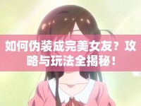如何偽裝成完美女友？攻略與玩法全揭秘！