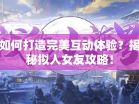 如何打造完美互動體驗(yàn)？揭秘?cái)M人女友攻略！