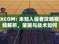 XCOM: 未知入侵者攻略視頻解析，策略與戰(zhàn)術(shù)如何完美結(jié)合？