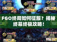 FGO終局如何征服？揭秘終幕終極攻略！