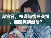 深宮鈺，權(quán)謀與情感交織，誰(shuí)能笑到最后？