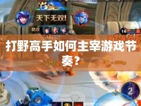 打野高手如何主宰游戲節(jié)奏？