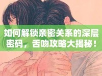 如何解鎖親密關(guān)系的深層密碼，舌吻攻略大揭秘！