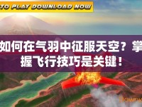 如何在氣羽中征服天空？掌握飛行技巧是關(guān)鍵！