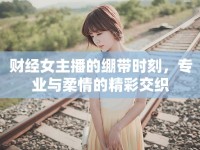 財經(jīng)女主播的繃帶時刻，專業(yè)與柔情的精彩交織