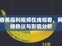 香蕉福利視頻在線觀看，網(wǎng)絡(luò)熱議與影響分析