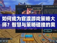 如何成為官渡游戲策略大師？智慧與策略碰撞的奧秘揭曉！