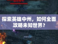 探索英雄中州，如何全面攻略未知世界？