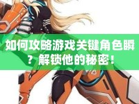 如何攻略游戲關(guān)鍵角色瞬？解鎖他的秘密！