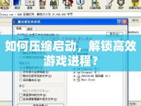 如何壓縮啟動，解鎖高效游戲進程？