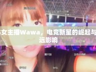 CS女主播Wawa，電競新星的崛起與深遠影響