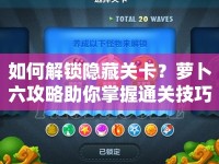 如何解鎖隱藏關卡？蘿卜六攻略助你掌握通關技巧！