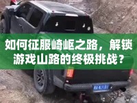 如何征服崎嶇之路，解鎖游戲山路的終極挑戰(zhàn)？
