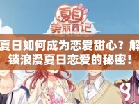 夏日如何成為戀愛(ài)甜心？解鎖浪漫夏日戀愛(ài)的秘密！