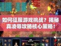 如何征服游戲挑戰(zhàn)？揭秘真凌辱攻略核心策略！