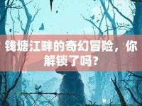 錢塘江畔的奇幻冒險(xiǎn)，你解鎖了嗎？