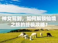 神女駕到，如何解鎖仙境之旅的終極攻略？