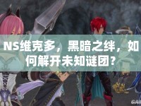 NS維克多，黑暗之絆，如何解開未知謎團？