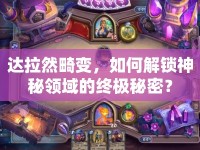 達拉然畸變，如何解鎖神秘領(lǐng)域的終極秘密？