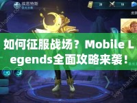 如何征服戰(zhàn)場？Mobile Legends全面攻略來襲！