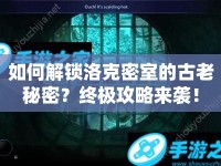 如何解鎖洛克密室的古老秘密？終極攻略來(lái)襲！