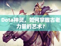 Dota神靈，如何掌握古老力量的藝術(shù)？