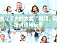 太深了夾的太緊了視頻，網絡討論與反思