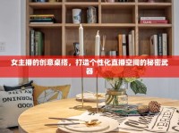 女主播的創(chuàng)意桌搭，打造個性化直播空間的秘密武器