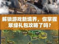 解鎖游戲新境界，你掌握翠綠禮包攻略了嗎？