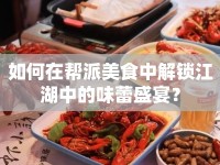 如何在幫派美食中解鎖江湖中的味蕾盛宴？