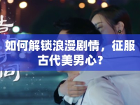 如何解鎖浪漫劇情，征服古代美男心？