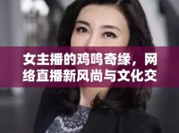 女主播的雞鳴奇緣，網(wǎng)絡直播新風尚與文化交融的趣味探索