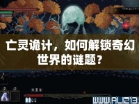 亡靈詭計(jì)，如何解鎖奇幻世界的謎題？