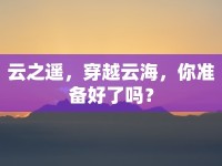 云之遙，穿越云海，你準(zhǔn)備好了嗎？