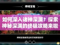 如何深入諸神深淵？探索神秘深淵的終極攻略來啦！