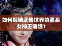 如何解鎖武俠世界的溫柔女神王語嫣？