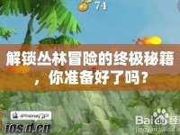 解鎖叢林冒險(xiǎn)的終極秘籍，你準(zhǔn)備好了嗎？