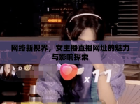 網(wǎng)絡(luò)新視界，女主播直播網(wǎng)址的魅力與影響探索