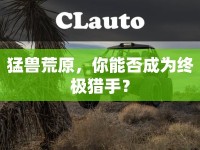 猛獸荒原，你能否成為終極獵手？