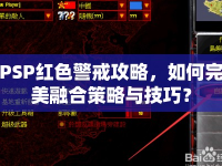 PSP紅色警戒攻略，如何完美融合策略與技巧？