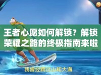 王者心愿如何解鎖？解鎖榮耀之路的終極指南來啦！