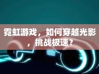 霓虹游戲，如何穿越光影，挑戰(zhàn)極速？