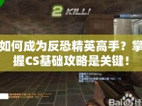 如何成為反恐精英高手？掌握CS基礎(chǔ)攻略是關(guān)鍵！