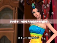 彩衣仙子，身份曝光背后的神秘與傳奇