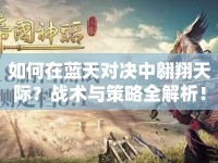 如何在藍天對決中翱翔天際？戰(zhàn)術(shù)與策略全解析！